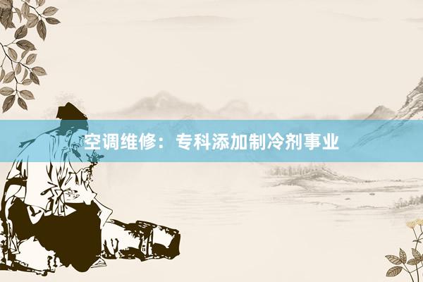 空调维修：专科添加制冷剂事业